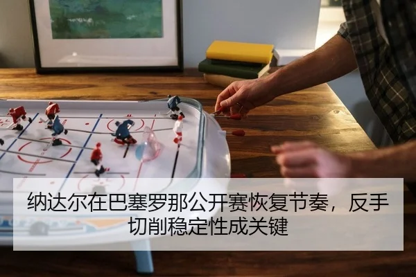na-da-er-zai-ba-sai-luo-na-gong-kai-sai-hui-fu-jie-zou-fan-shou-qie-xiao-wen-ding-xing-cheng-guan-jian-2-519.jpg