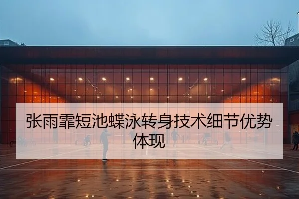 张雨霏短池蝶泳转身技术细节优势体现